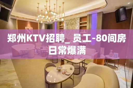 郑州KTV招聘_ 员工-80间房日常爆满