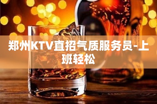郑州KTV直招气质服务员-上班轻松