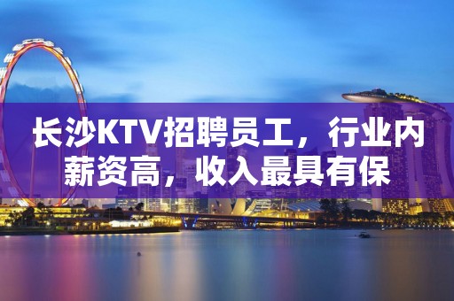 长沙KTV招聘员工，行业内薪资高，收入最具有保