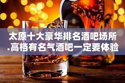 太原十大豪华排名酒吧场所.高档有名气酒吧一定要体验