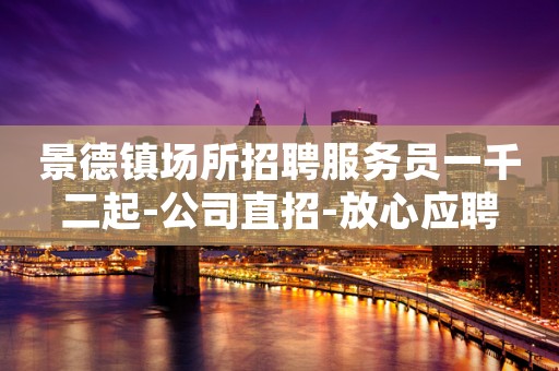 景德镇场所招聘服务员一千二起-公司直招-放心应聘