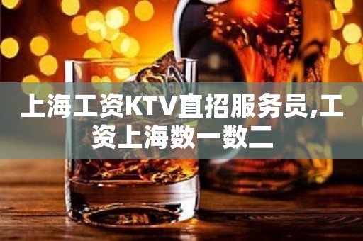上海工资KTV直招服务员,工资上海数一数二