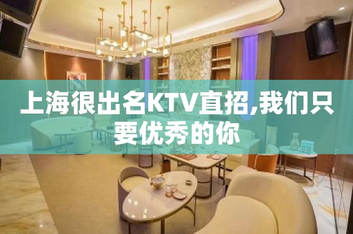 上海很出名KTV直招,我们只要优秀的你