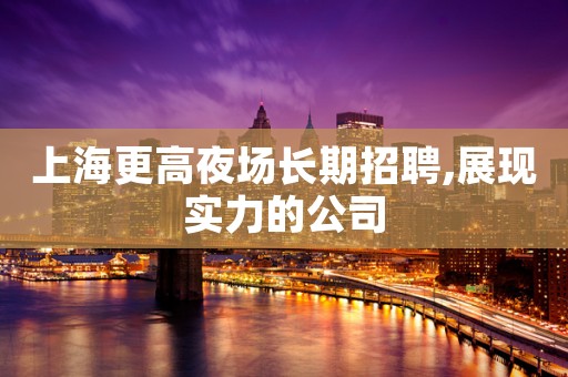 上海更高夜场长期招聘,展现实力的公司