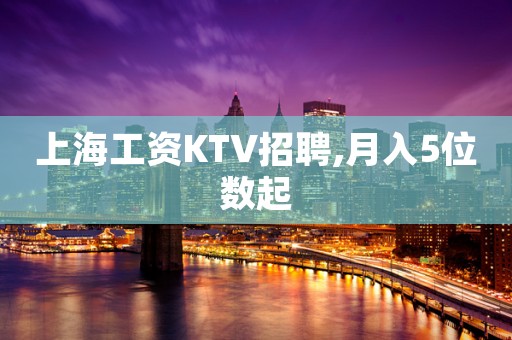 上海工资KTV招聘,月入5位数起
