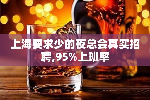 上海要求少的夜总会真实招聘,95%上班率
