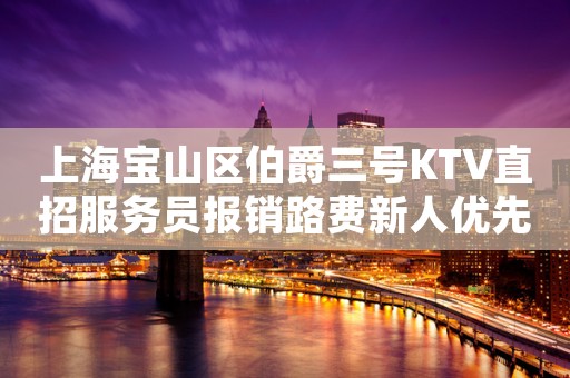 上海宝山区伯爵三号KTV直招服务员报销路费新人优先上班