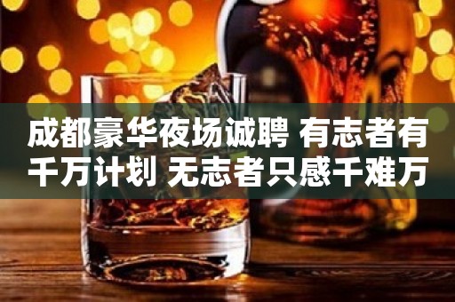 成都豪华夜场诚聘 有志者有千万计划 无志者只感千难万难