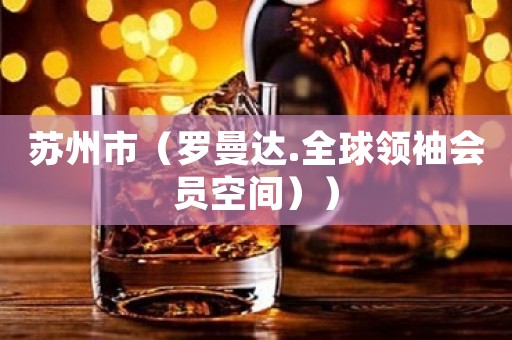 苏州市（罗曼达.全球领袖会员空间））