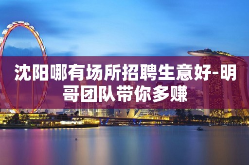 沈阳哪有场所招聘生意好-明哥团队带你多赚