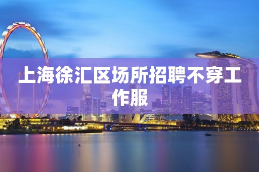 上海徐汇区场所招聘不穿工作服