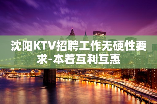 沈阳KTV招聘工作无硬性要求-本着互利互惠