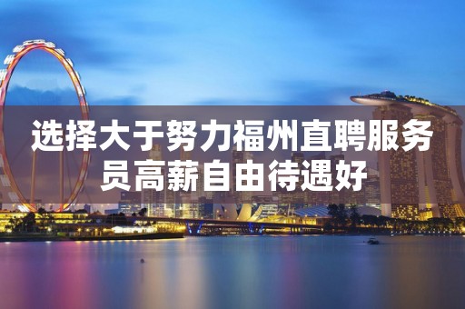 选择大于努力福州直聘服务员高薪自由待遇好