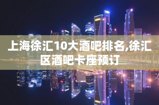 上海徐汇10大酒吧排名,徐汇区酒吧卡座预订