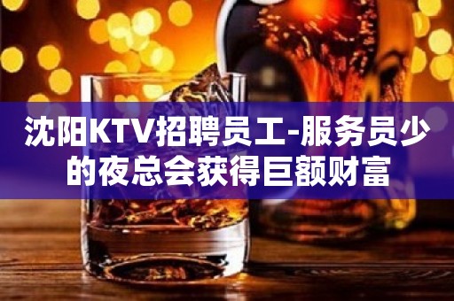 沈阳KTV招聘员工-服务员少的夜总会获得巨额财富