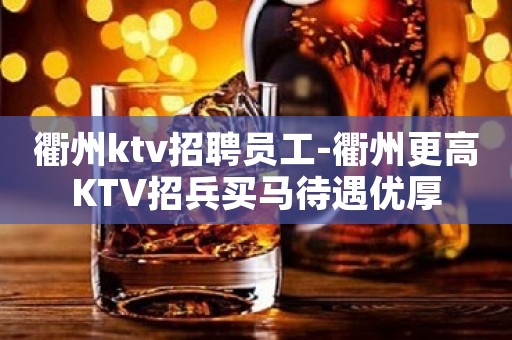 衢州ktv招聘员工-衢州更高KTV招兵买马待遇优厚