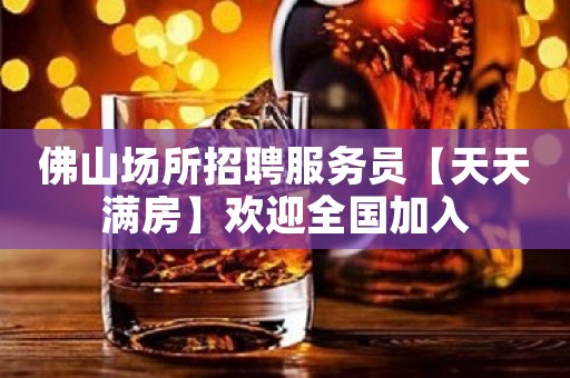 佛山场所招聘服务员【天天满房】欢迎全国加入