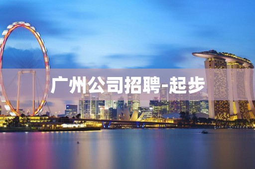 广州公司招聘-起步