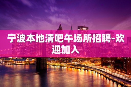 宁波本地清吧午场所招聘-欢迎加入