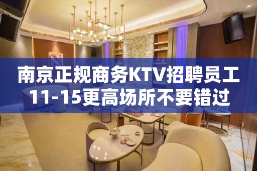 南京正规商务KTV招聘员工11-15更高场所不要错过