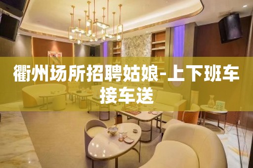 衢州场所招聘姑娘-上下班车接车送