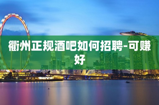 衢州正规酒吧如何招聘-可赚好
