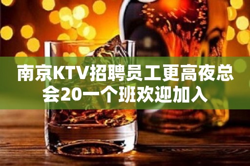 南京KTV招聘员工更高夜总会20一个班欢迎加入