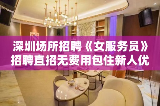 深圳场所招聘《女服务员》招聘直招无费用包住新人优先