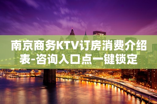 南京商务KTV订房消费介绍表-咨询入口点一键锁定