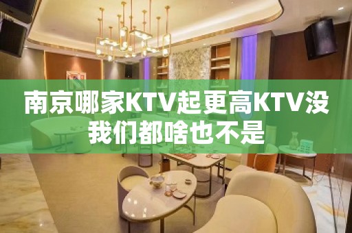 南京哪家KTV起更高KTV没我们都啥也不是