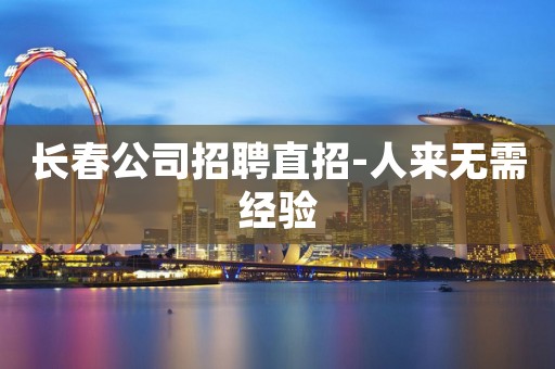 长春公司招聘直招-人来无需经验