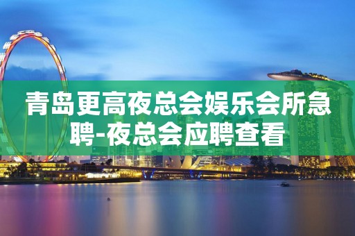 青岛更高夜总会娱乐会所急聘-夜总会应聘查看