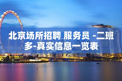 北京场所招聘 服务员 -二班多-真实信息一览表