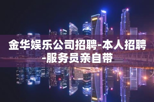 金华娱乐公司招聘-本人招聘-服务员亲自带