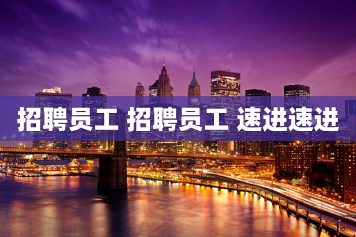 招聘员工 招聘员工 速进速进