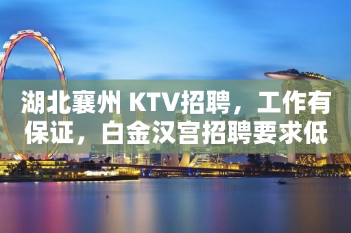 湖北襄州 KTV招聘，工作有保证，白金汉宫招聘要求低