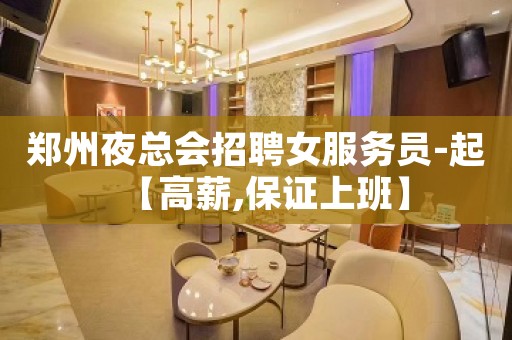 郑州夜总会招聘女服务员-起【高薪,保证上班】