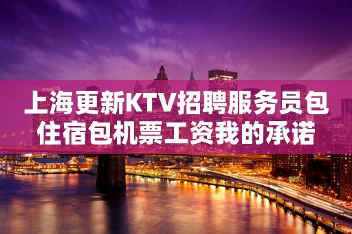 上海更新KTV招聘服务员包住宿包机票工资我的承诺
