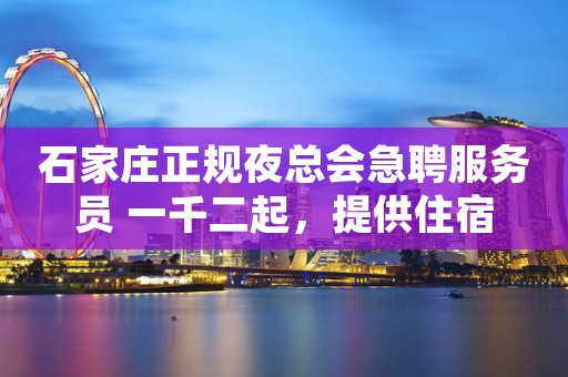 石家庄正规夜总会急聘服务员 一千二起，提供住宿
