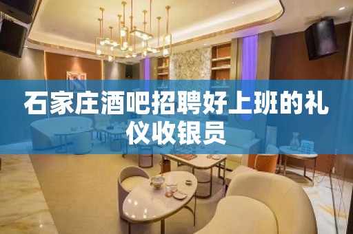 石家庄酒吧招聘好上班的礼仪收银员 石家庄酒吧招聘好上班的礼仪收银员