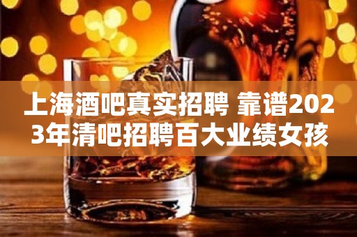 上海酒吧真实招聘 靠谱2023年清吧招聘百大业绩女孩