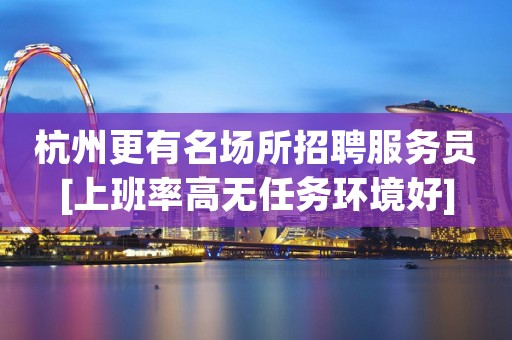 杭州更有名场所招聘服务员[上班率高无任务环境好]