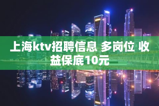 上海ktv招聘信息 多岗位 收益保底10元