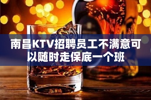 南昌KTV招聘员工不满意可以随时走保底一个班