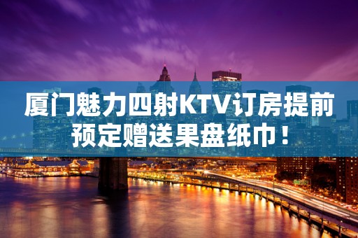 厦门魅力四射KTV订房提前预定赠送果盘纸巾！