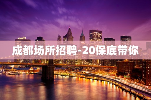 成都场所招聘-20保底带你