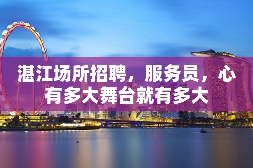 湛江场所招聘，服务员，心有多大舞台就有多大