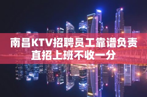 南昌KTV招聘员工靠谱负责直招上班不收一分