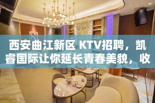 西安曲江新区 KTV招聘，凯睿国际让你延长青春美貌，收入更高