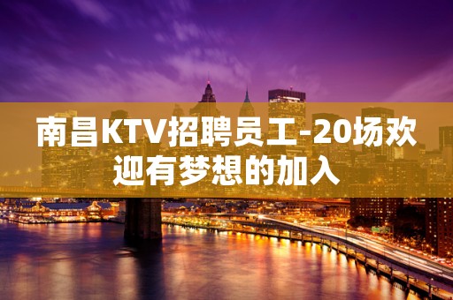 南昌KTV招聘员工-20场欢迎有梦想的加入